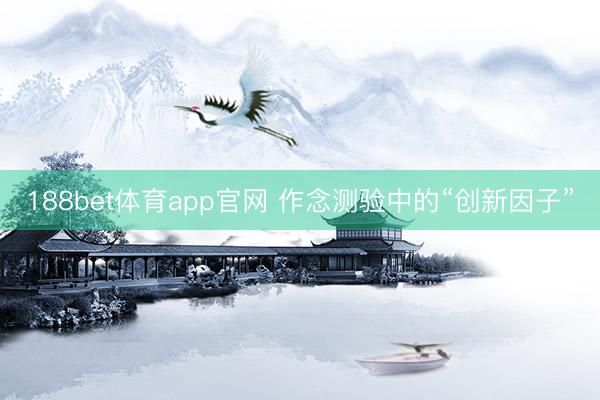 188bet体育app官网 作念测验中的“创新因子”