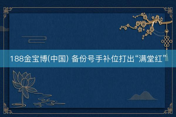 188金宝博(中国) 备份号手补位打出“满堂红”