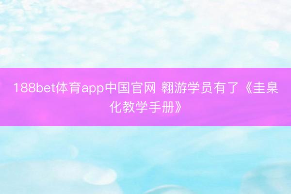 188bet体育app中国官网 翱游学员有了《圭臬化教学手册》