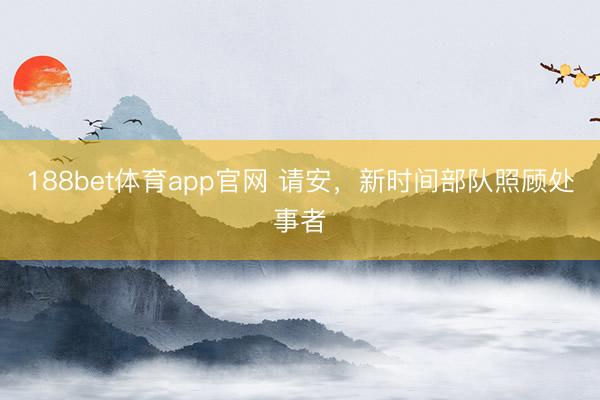 188bet体育app官网 请安,新时间部队照顾处事者