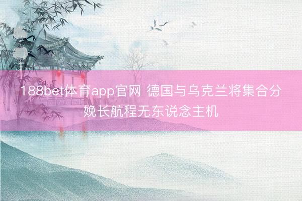 188bet体育app官网 德国与乌克兰将集合分娩长航程无东说念主机