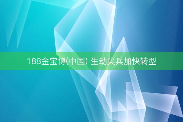 188金宝博(中国) 生动尖兵加快转型