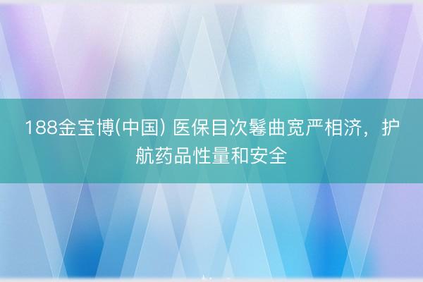 188金宝博(中国) 医保目次鬈曲宽严相济，护航药品性量和安全