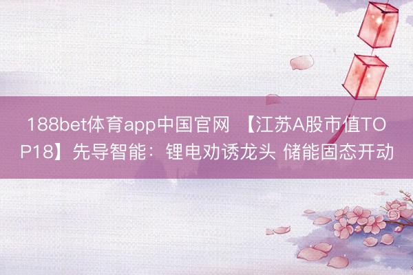 188bet体育app中国官网 【江苏A股市值TOP18】先导智能：锂电劝诱龙头 储能固态开动