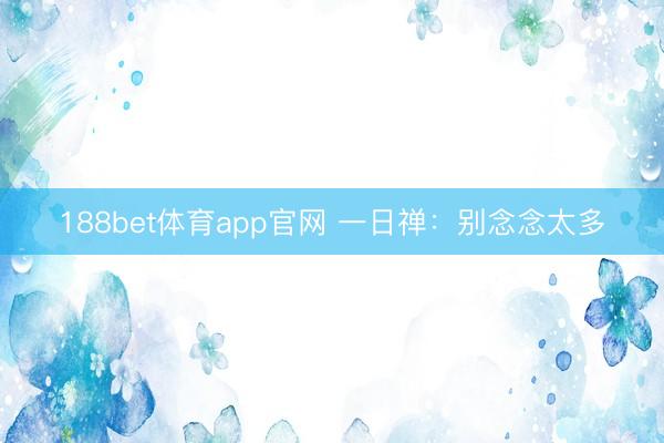 188bet体育app官网 一日禅：别念念太多