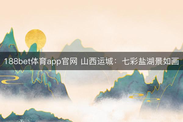188bet体育app官网 山西运城：七彩盐湖景如画