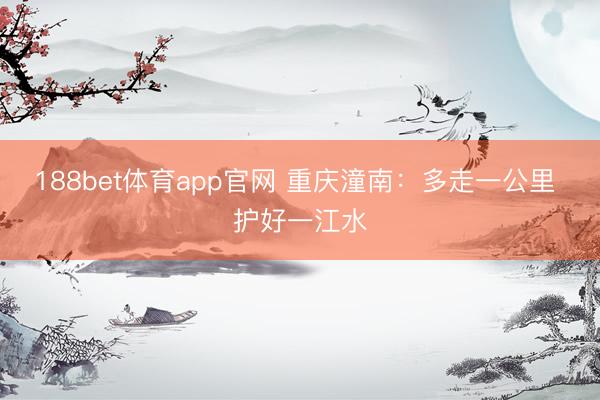 188bet体育app官网 重庆潼南：多走一公里 护好一江水