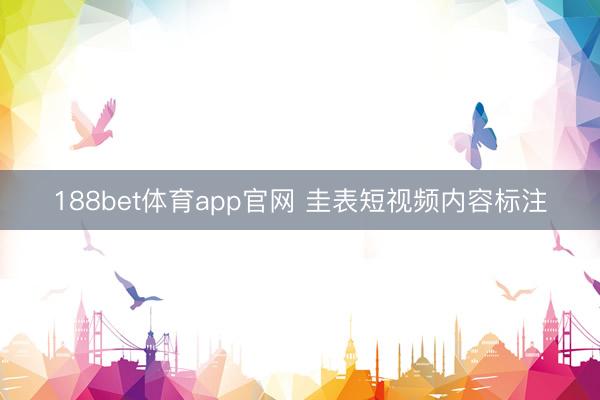 188bet体育app官网 圭表短视频内容标注