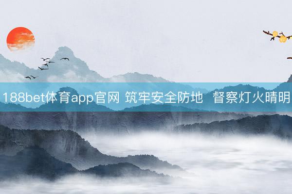 188bet体育app官网 筑牢安全防地  督察灯火晴明
