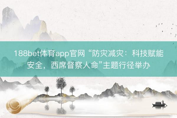 188bet体育app官网 “防灾减灾：科技赋能安全，西席督察人命”主题行径举办