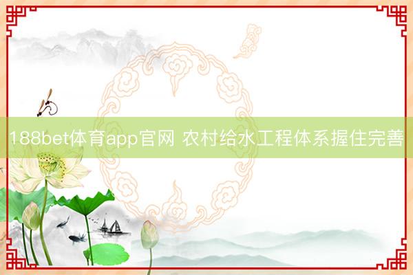 188bet体育app官网 农村给水工程体系握住完善