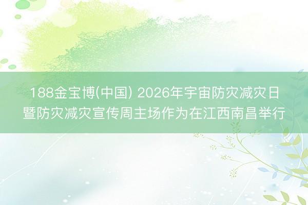188金宝博(中国) 2026年宇宙防灾减灾日暨防灾减灾宣传周主场作为在江西南昌举行