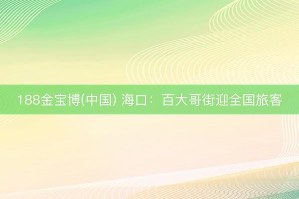 188金宝博(中国) 海口：百大哥街迎全国旅客