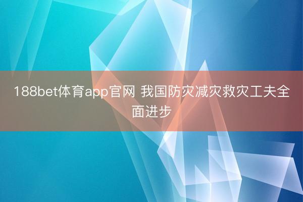 188bet体育app官网 我国防灾减灾救灾工夫全面进步