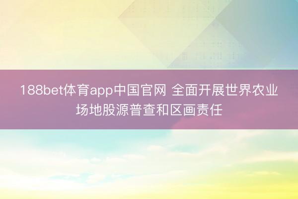 188bet体育app中国官网 全面开展世界农业场地股源普查和区画责任