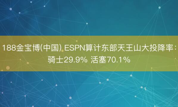 188金宝博(中国) ESPN算计东部天王山大投降率：骑士29.9% 活塞70.1%