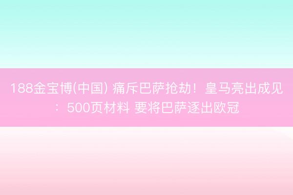 188金宝博(中国) 痛斥巴萨抢劫!皇马亮出成见:500页材料 要将巴萨逐出欧冠