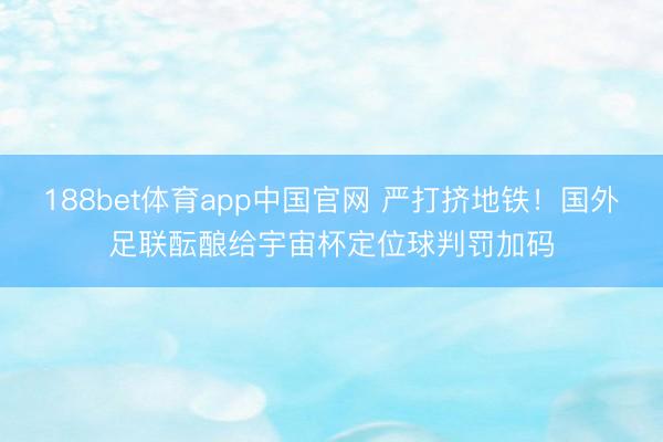 188bet体育app中国官网 严打挤地铁！国外足联酝酿给宇宙杯定位球判罚加码