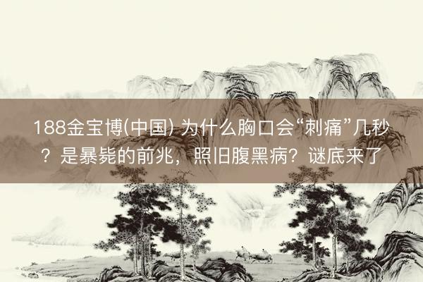 188金宝博(中国) 为什么胸口会“刺痛”几秒?是暴毙的前兆,照旧腹黑病?谜底来了