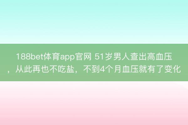 188bet体育app官网 51岁男人查出高血压，从此再也不吃盐，不到4个月血压就有了变化