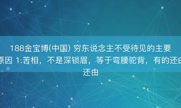 188金宝博(中国) 穷东说念主不受待见的主要原因 1.苦相，不是深锁眉，等于弯腰驼背，有的还由