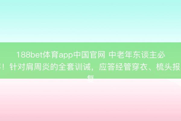 188bet体育app中国官网 中老年东谈主必存！针对肩周炎的全套训诫，应答经管穿衣、梳头报复