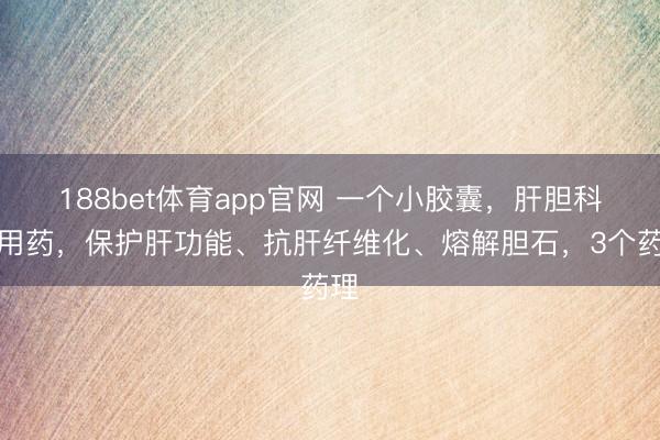 188bet体育app官网 一个小胶囊，肝胆科常用药，保护肝功能、抗肝纤维化、熔解胆石，3个药理