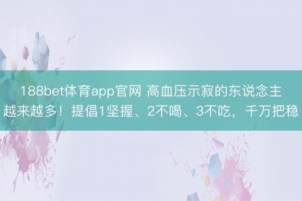 188bet体育app官网 高血压示寂的东说念主越来越多！提倡1坚握、2不喝、3不吃，千万把稳