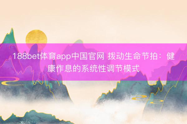 188bet体育app中国官网 拨动生命节拍：健康作息的系统性调节模式