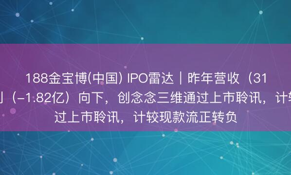 188金宝博(中国) IPO雷达｜昨年营收（31亿）朝上，净利（-1.82亿）向下，创念念三维通过上市聆讯，计较现款流正转负