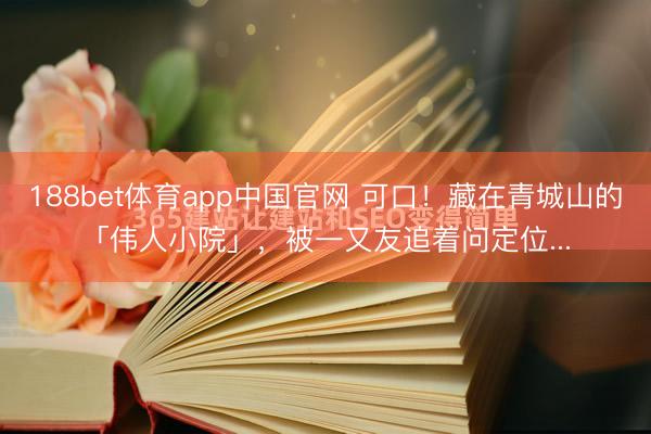 188bet体育app中国官网 可口！藏在青城山的「伟人小院」，被一又友追着问定位...