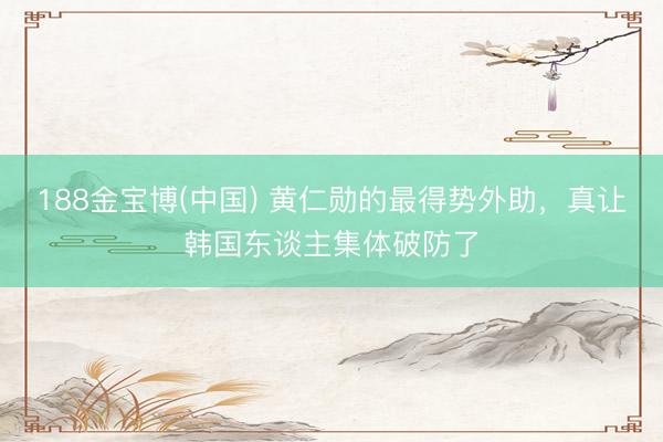 188金宝博(中国) 黄仁勋的最得势外助，真让韩国东谈主集体破防了