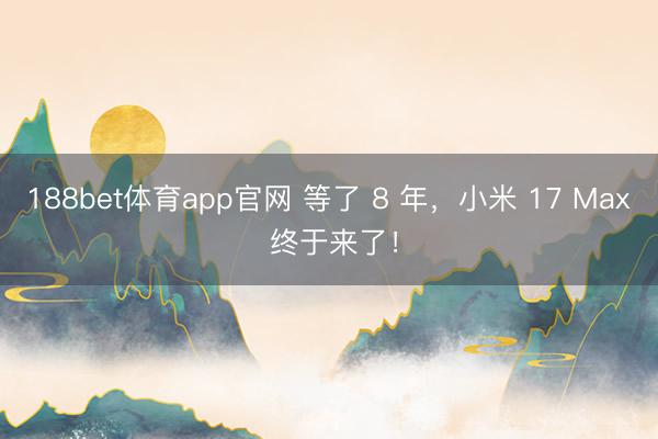 188bet体育app官网 等了 8 年，小米 17 Max 终于来了！