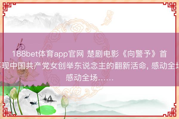 188bet体育app官网 楚剧电影《向警予》首映, 再现中国共产党女创举东说念主的翻新活命, 感动全场……