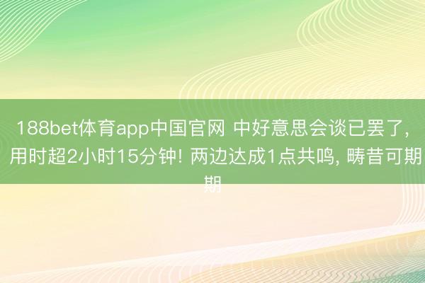 188bet体育app中国官网 中好意思会谈已罢了， 用时超2小时15分钟! 两边达成1点共鸣， 畴昔可期