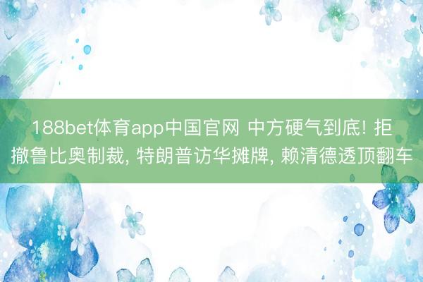 188bet体育app中国官网 中方硬气到底! 拒撤鲁比奥制裁， 特朗普访华摊牌， 赖清德透顶翻车