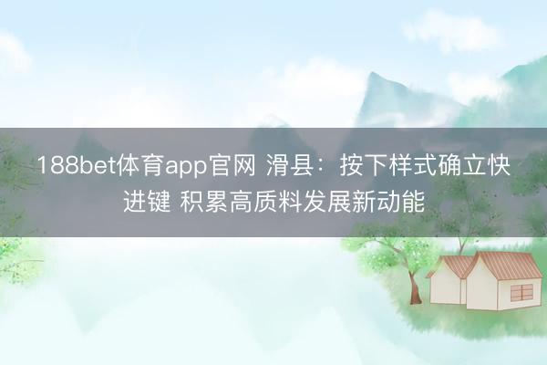 188bet体育app官网 滑县：按下样式确立快进键 积累高质料发展新动能