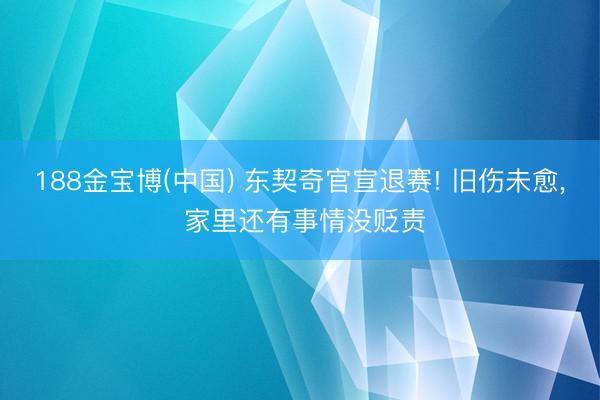188金宝博(中国) 东契奇官宣退赛! 旧伤未愈， 家里还有事情没贬责