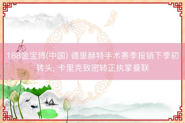 188金宝博(中国) 德里赫特手术赛季报销下季初转头， 卡里克致密转正执掌曼联