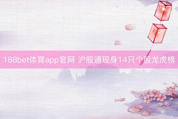 188bet体育app官网 沪股通现身14只个股龙虎榜