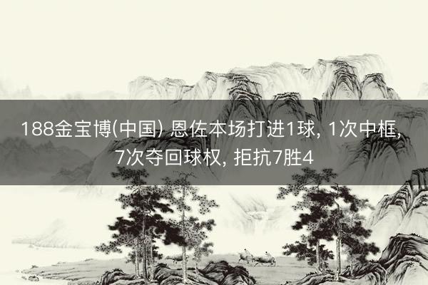 188金宝博(中国) 恩佐本场打进1球， 1次中框， 7次夺回球权， 拒抗7胜4