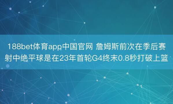 188bet体育app中国官网 詹姆斯前次在季后赛射中绝平球是在23年首轮G4终末0.8秒打破上篮