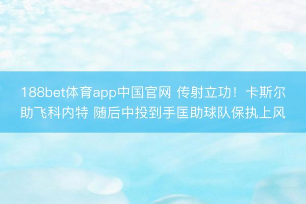 188bet体育app中国官网 传射立功！卡斯尔助飞科内特 随后中投到手匡助球队保执上风