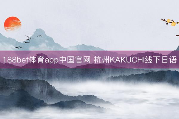 188bet体育app中国官网 杭州KAKUCHI线下日语