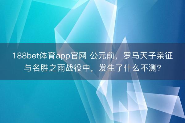 188bet体育app官网 公元前,罗马天子亲征与名胜之雨战役中,发生了什么不测?
