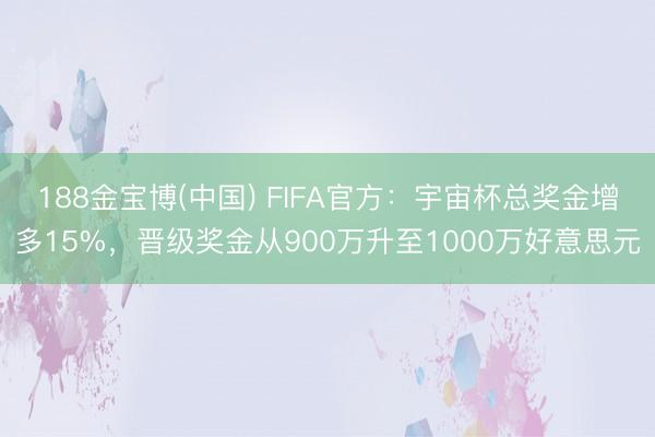 188金宝博(中国) FIFA官方：宇宙杯总奖金增多15%，晋级奖金从900万升至1000万好意思元