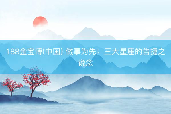 188金宝博(中国) 做事为先:三大星座的告捷之说念