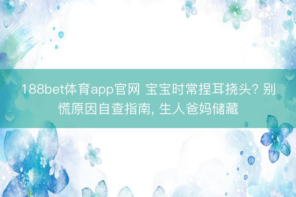 188bet体育app官网 宝宝时常捏耳挠头? 别慌原因自查指南， 生人爸妈储藏