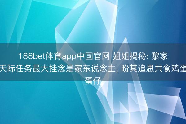 188bet体育app中国官网 姐姐揭秘: 黎家颖天际任务最大挂念是家东说念主， 盼其追思共食鸡蛋仔