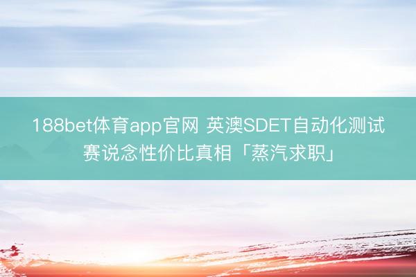 188bet体育app官网 英澳SDET自动化测试赛说念性价比真相「蒸汽求职」